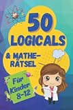 50 Logicals & Matherätsel: Ein illustriertes Rätselbuch für Kinder im Alter von 8-12 (Logikrätsel und Denkspiele für Kinder)
