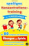 spaßiges Konzentrationstraining für Schulkinder: Die 80 lustigsten und effektivsten Übungen und Spiele, um die Konzentrationsfähigkeit ihres Grundschulkindes immens zu steigern