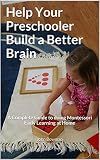 Help Your Preschooler Build a Better Brain: A Complete Guide to Doing Montessori Early Learning at Home (English Edition)