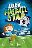 Luka wird Fußball-Star – Warum es sich lohnt, für seine Träume zu kämpfen: Ein inspirierendes Fußballbuch für Kinder ab 8 Jahren